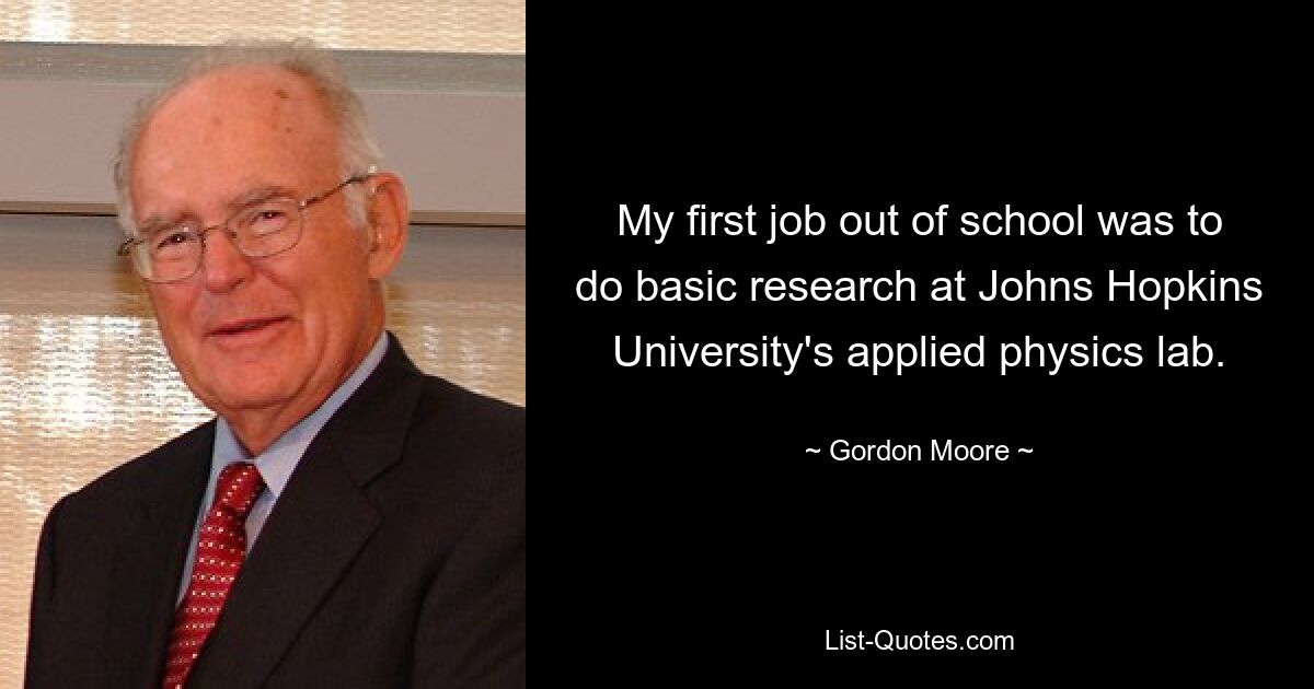 My first job out of school was to do basic research at Johns Hopkins University's applied physics lab. — © Gordon Moore