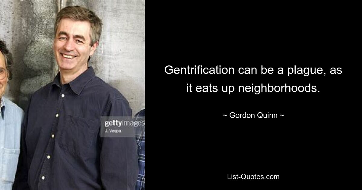 Gentrification can be a plague, as it eats up neighborhoods. — © Gordon Quinn