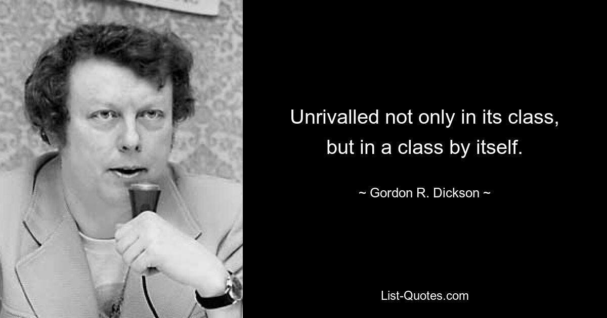 Unrivalled not only in its class, but in a class by itself. — © Gordon R. Dickson