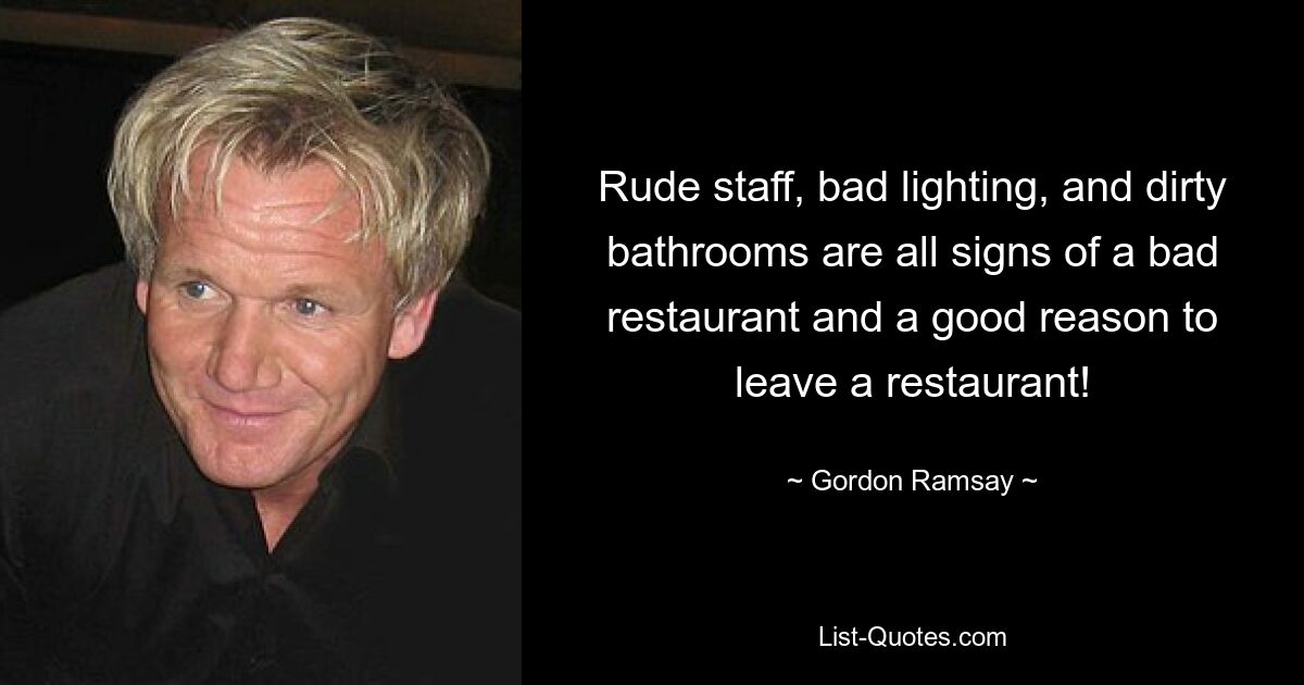 Rude staff, bad lighting, and dirty bathrooms are all signs of a bad restaurant and a good reason to leave a restaurant! — © Gordon Ramsay