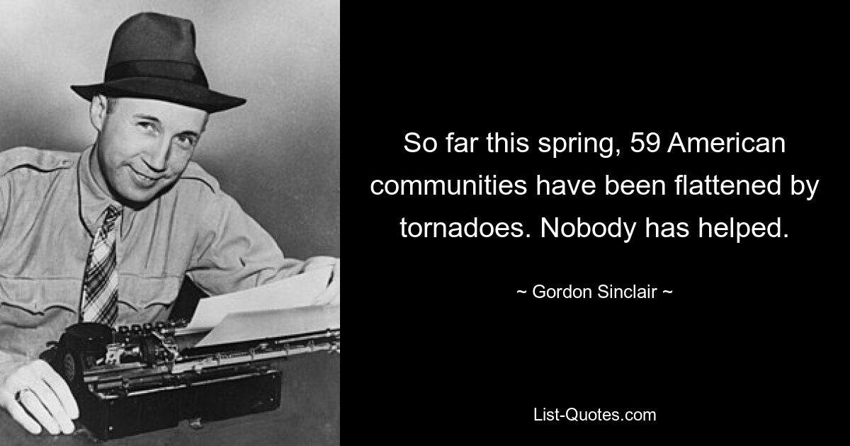 So far this spring, 59 American communities have been flattened by tornadoes. Nobody has helped. — © Gordon Sinclair