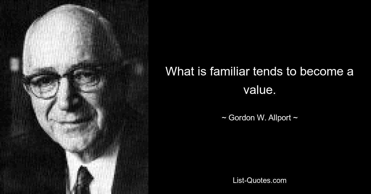 What is familiar tends to become a value. — © Gordon W. Allport