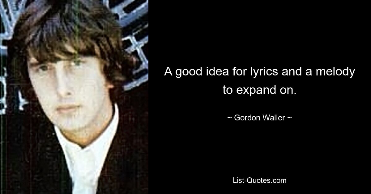 A good idea for lyrics and a melody to expand on. — © Gordon Waller