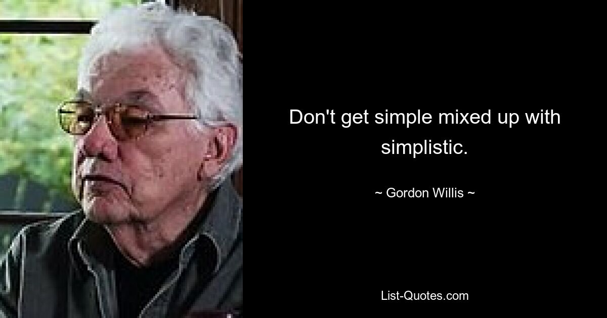 Don't get simple mixed up with simplistic. — © Gordon Willis