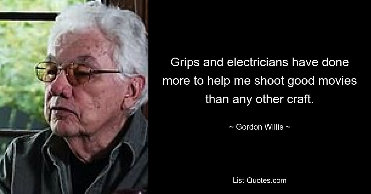 Grips and electricians have done more to help me shoot good movies than any other craft. — © Gordon Willis