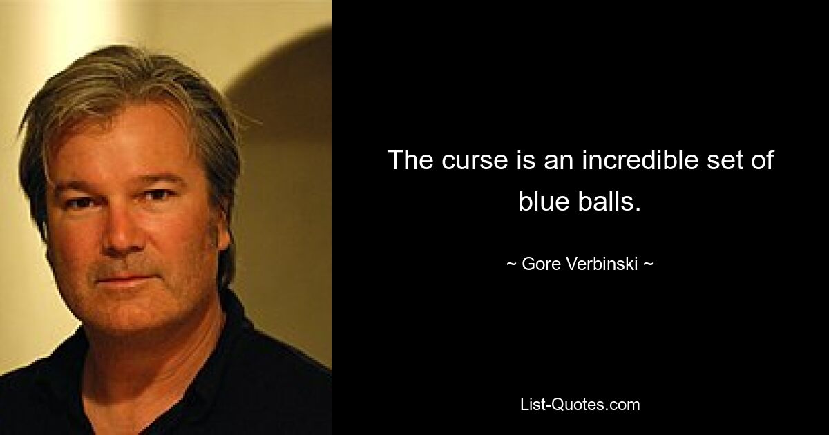 The curse is an incredible set of blue balls. — © Gore Verbinski