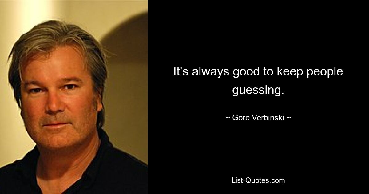 It's always good to keep people guessing. — © Gore Verbinski