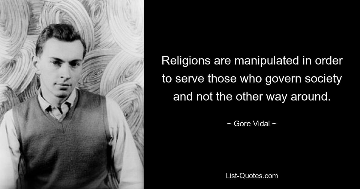 Religions are manipulated in order to serve those who govern society and not the other way around. — © Gore Vidal