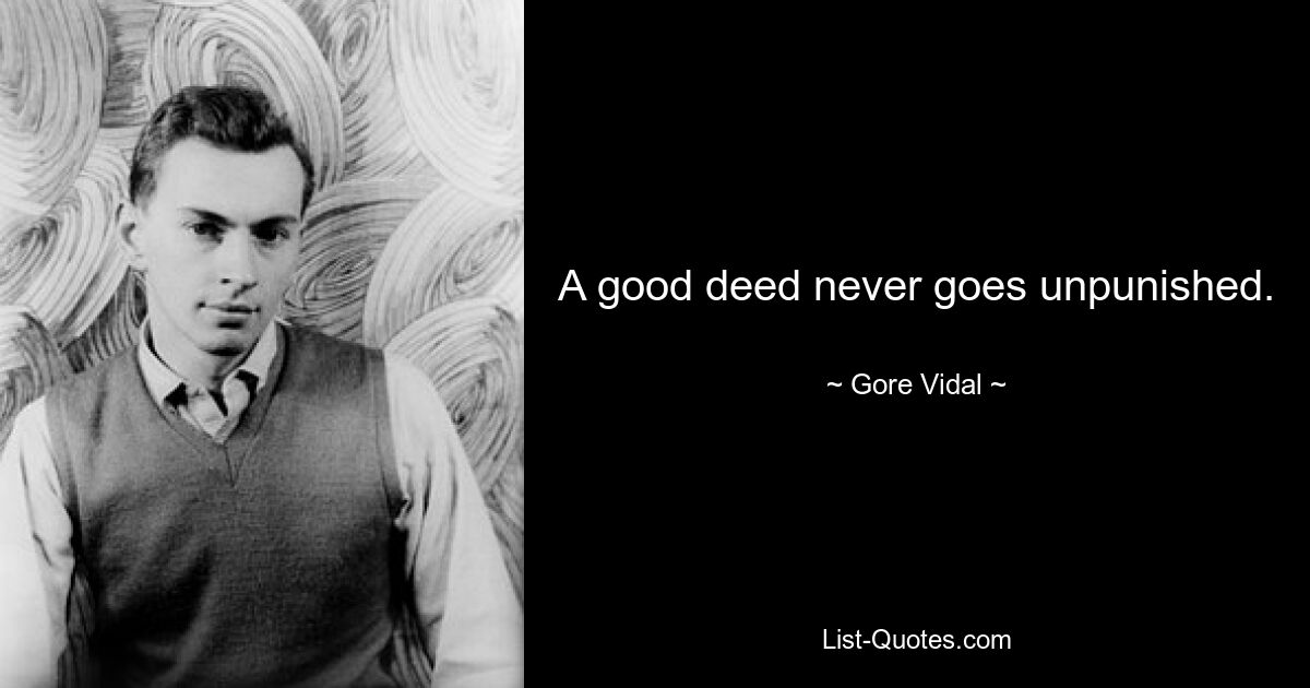 A good deed never goes unpunished. — © Gore Vidal