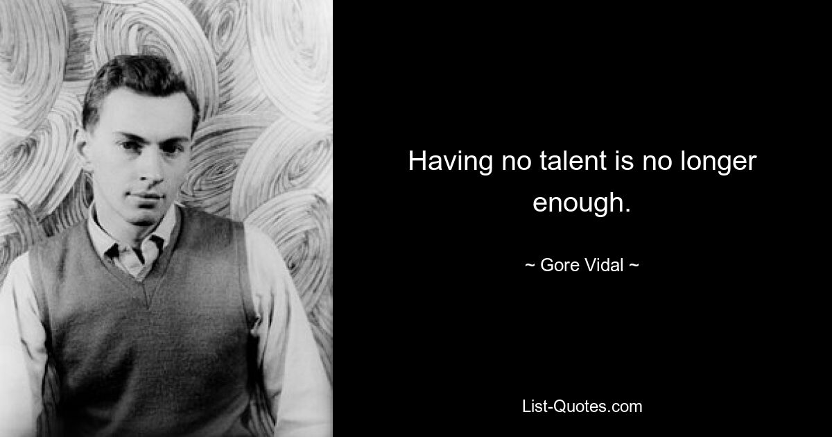 Having no talent is no longer enough. — © Gore Vidal