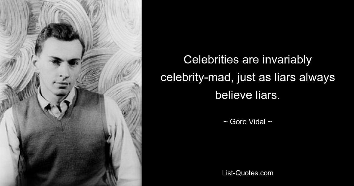 Celebrities are invariably celebrity-mad, just as liars always believe liars. — © Gore Vidal