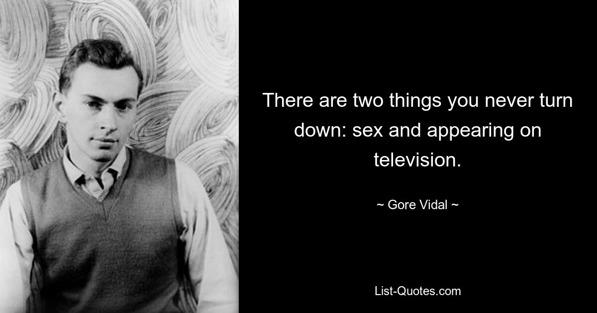 There are two things you never turn down: sex and appearing on television. — © Gore Vidal