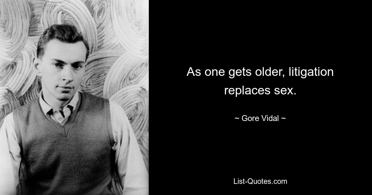 As one gets older, litigation replaces sex. — © Gore Vidal