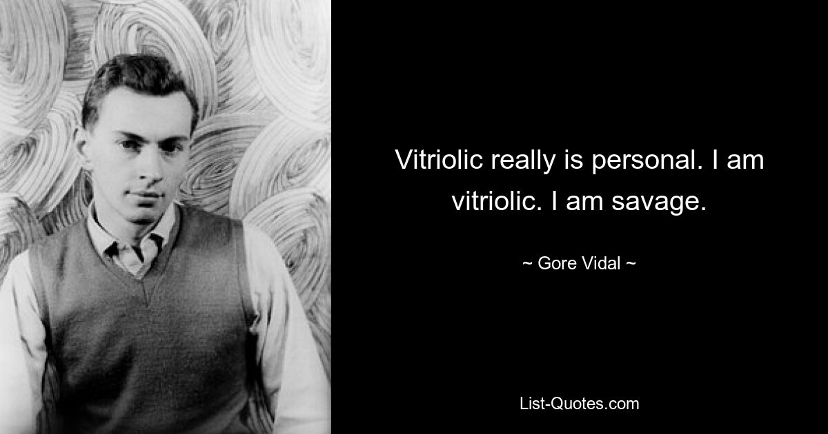 Vitriolic really is personal. I am vitriolic. I am savage. — © Gore Vidal