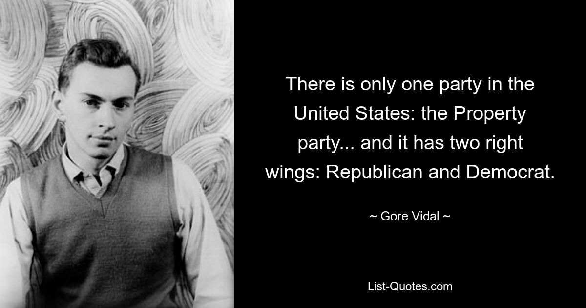 There is only one party in the United States: the Property party... and it has two right wings: Republican and Democrat. — © Gore Vidal