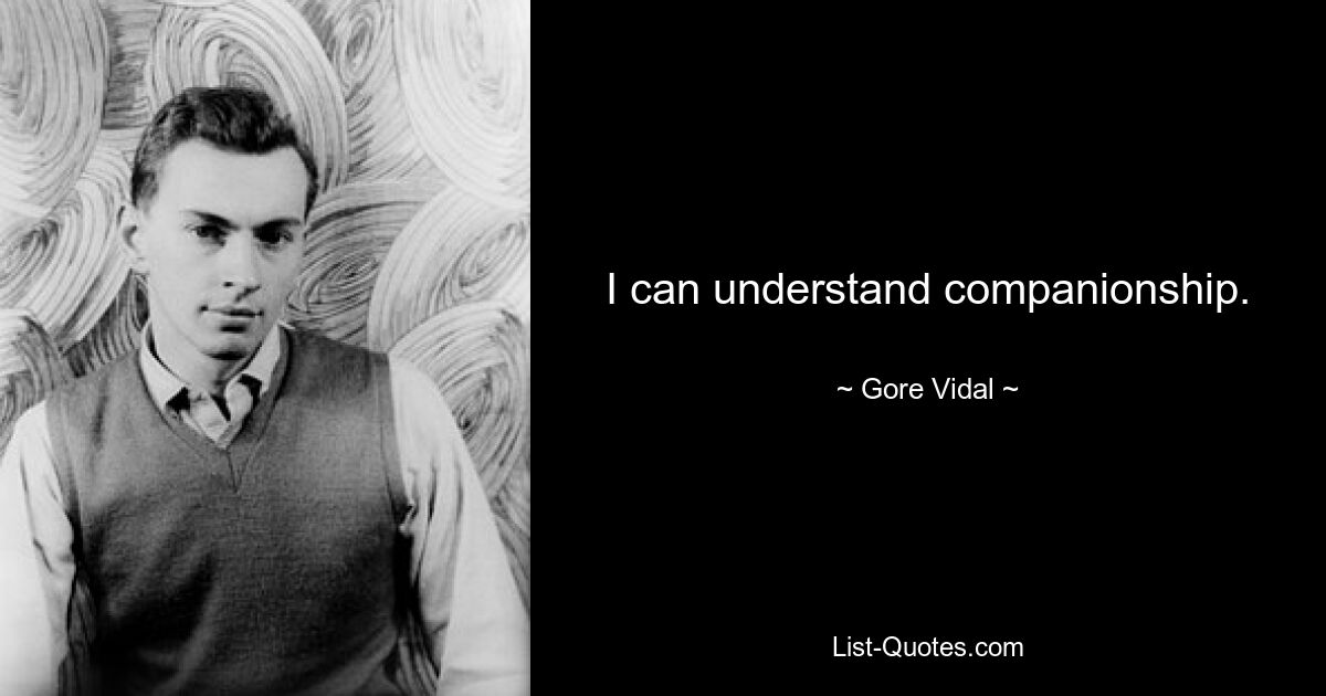 I can understand companionship. — © Gore Vidal