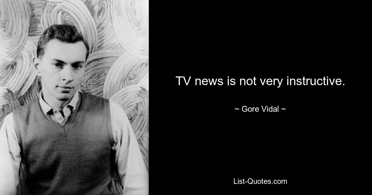 TV news is not very instructive. — © Gore Vidal