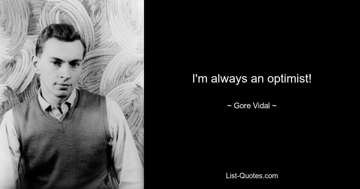 I'm always an optimist! — © Gore Vidal