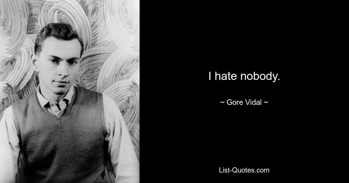 I hate nobody. — © Gore Vidal