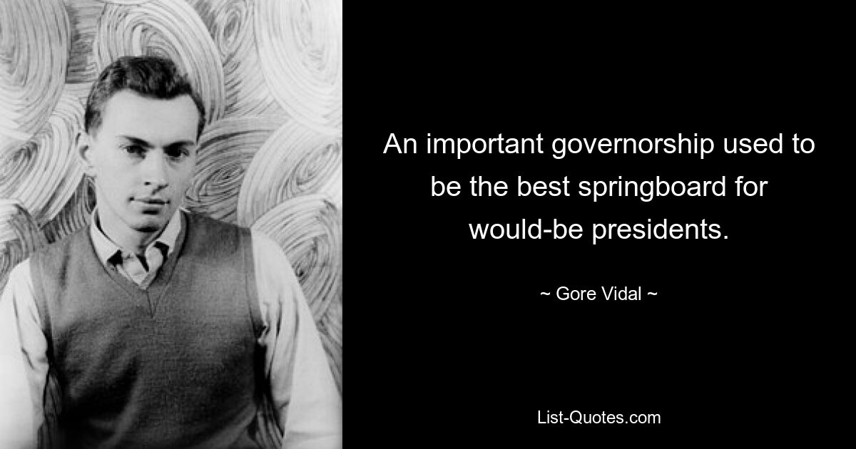 An important governorship used to be the best springboard for would-be presidents. — © Gore Vidal