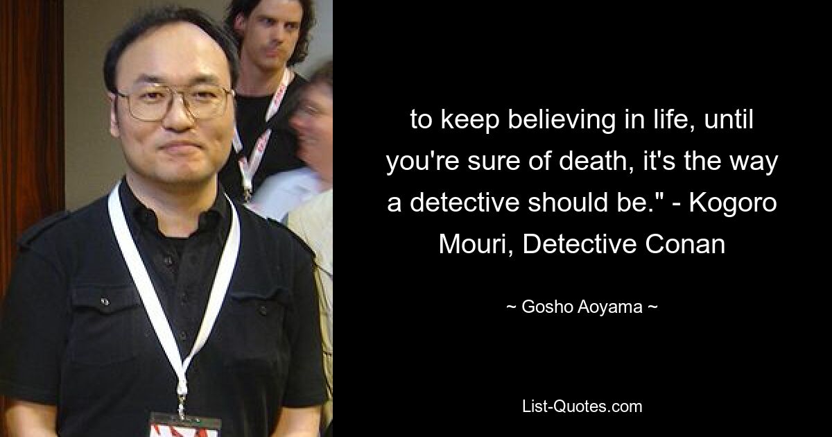 So lange an das Leben zu glauben, bis man sich des Todes sicher ist, das ist die Art und Weise, wie ein Detektiv sein sollte.“ – Kogoro Mouri, Detective Conan – © Gosho Aoyama