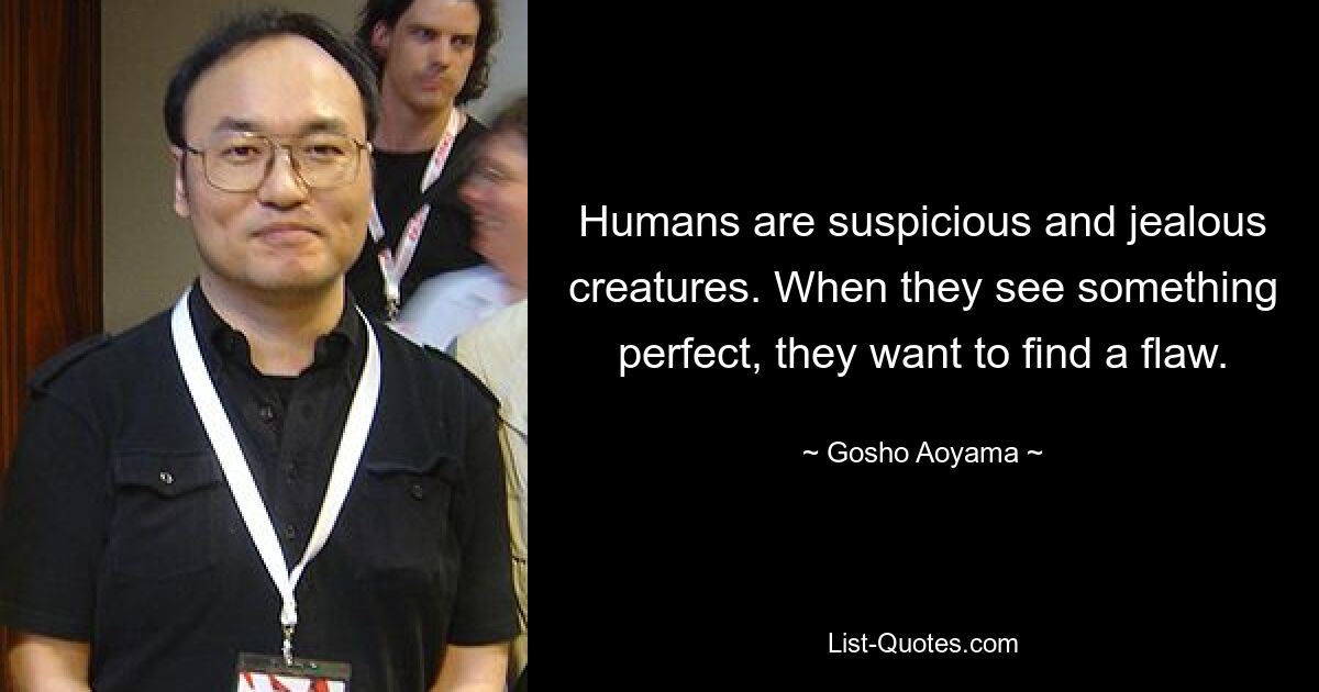 Humans are suspicious and jealous creatures. When they see something perfect, they want to find a flaw. — © Gosho Aoyama