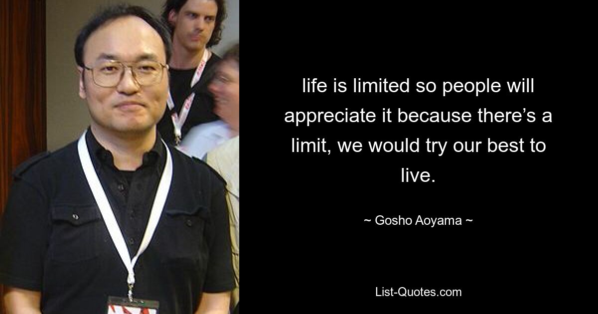 life is limited so people will appreciate it because there’s a limit, we would try our best to live. — © Gosho Aoyama