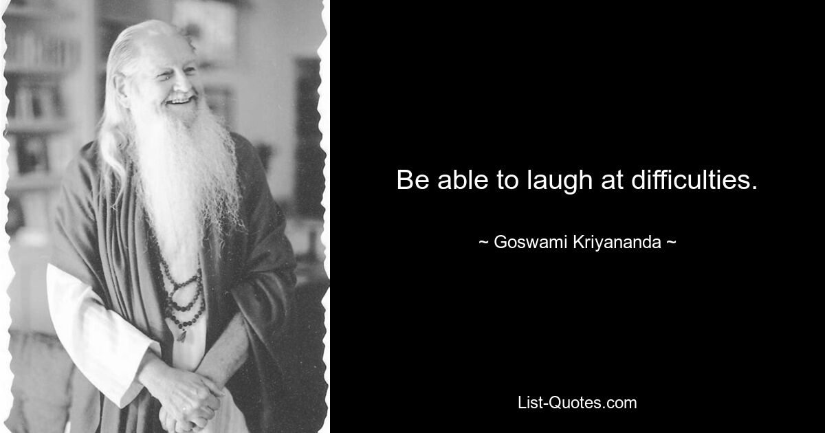 Be able to laugh at difficulties. — © Goswami Kriyananda