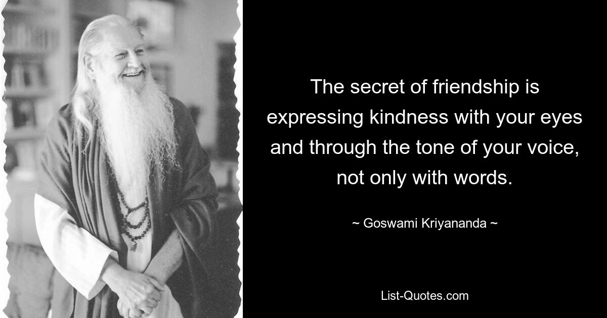 The secret of friendship is expressing kindness with your eyes and through the tone of your voice, not only with words. — © Goswami Kriyananda