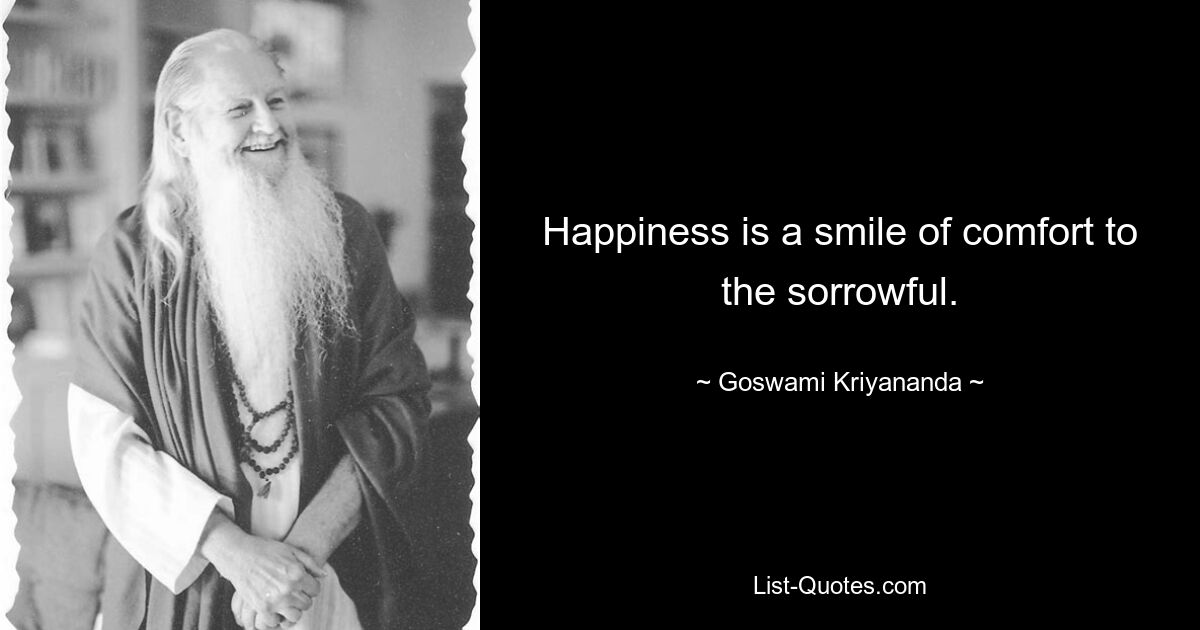 Happiness is a smile of comfort to the sorrowful. — © Goswami Kriyananda