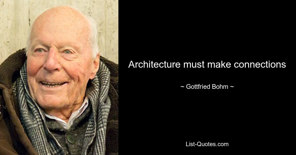 Architecture must make connections — © Gottfried Bohm