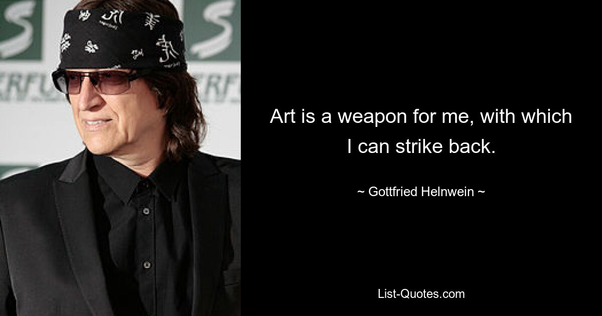 Art is a weapon for me, with which I can strike back. — © Gottfried Helnwein