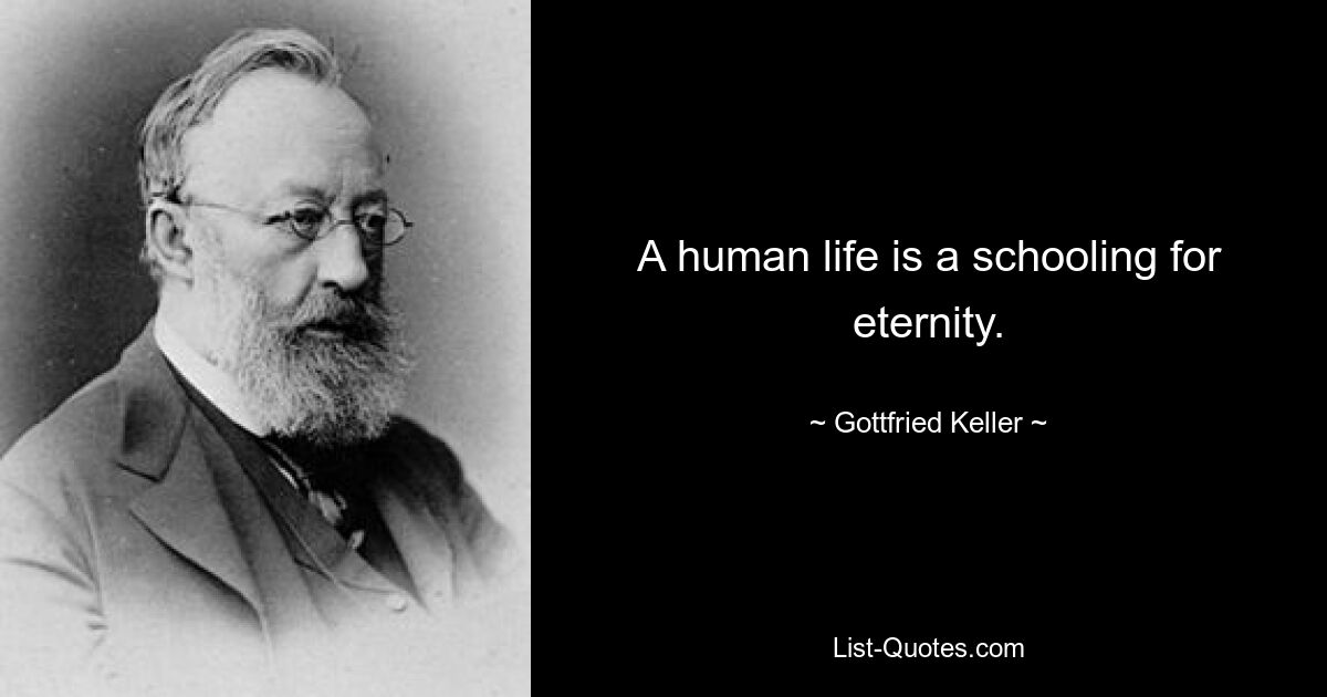 A human life is a schooling for eternity. — © Gottfried Keller