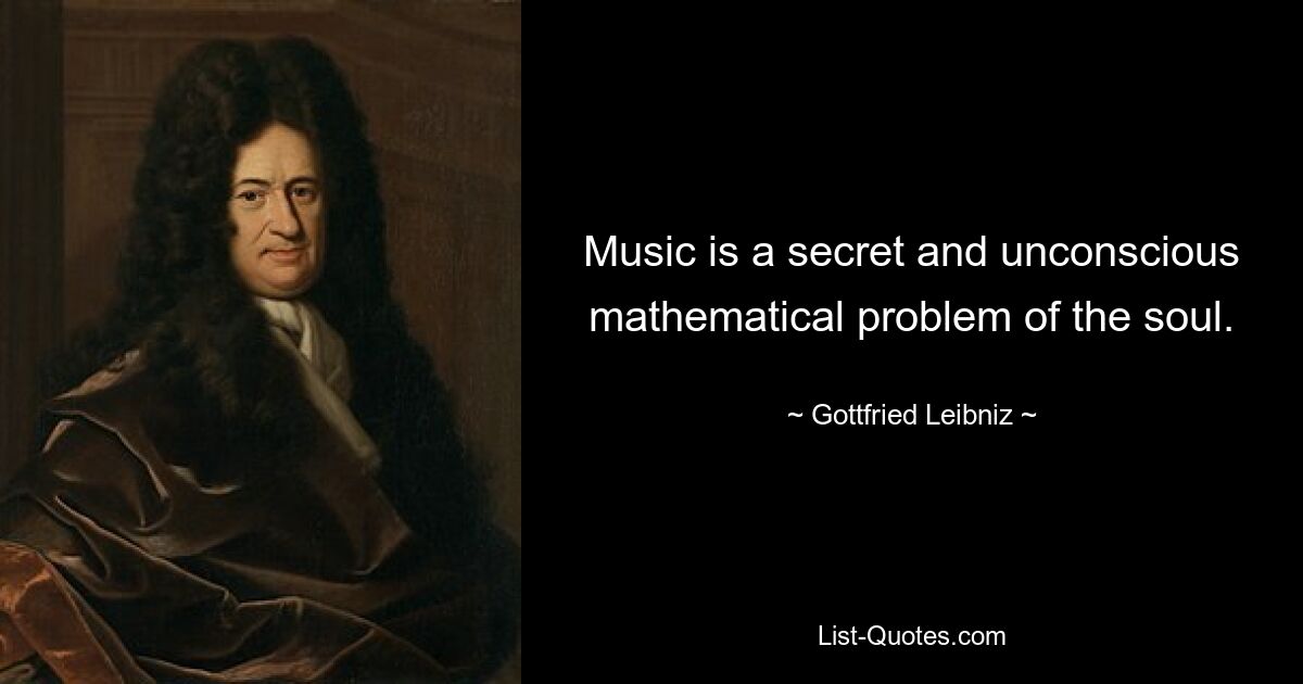 Music is a secret and unconscious mathematical problem of the soul. — © Gottfried Leibniz