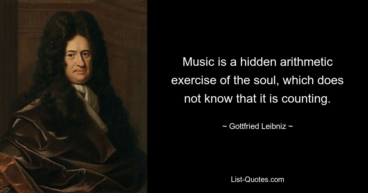 Music is a hidden arithmetic exercise of the soul, which does not know that it is counting. — © Gottfried Leibniz