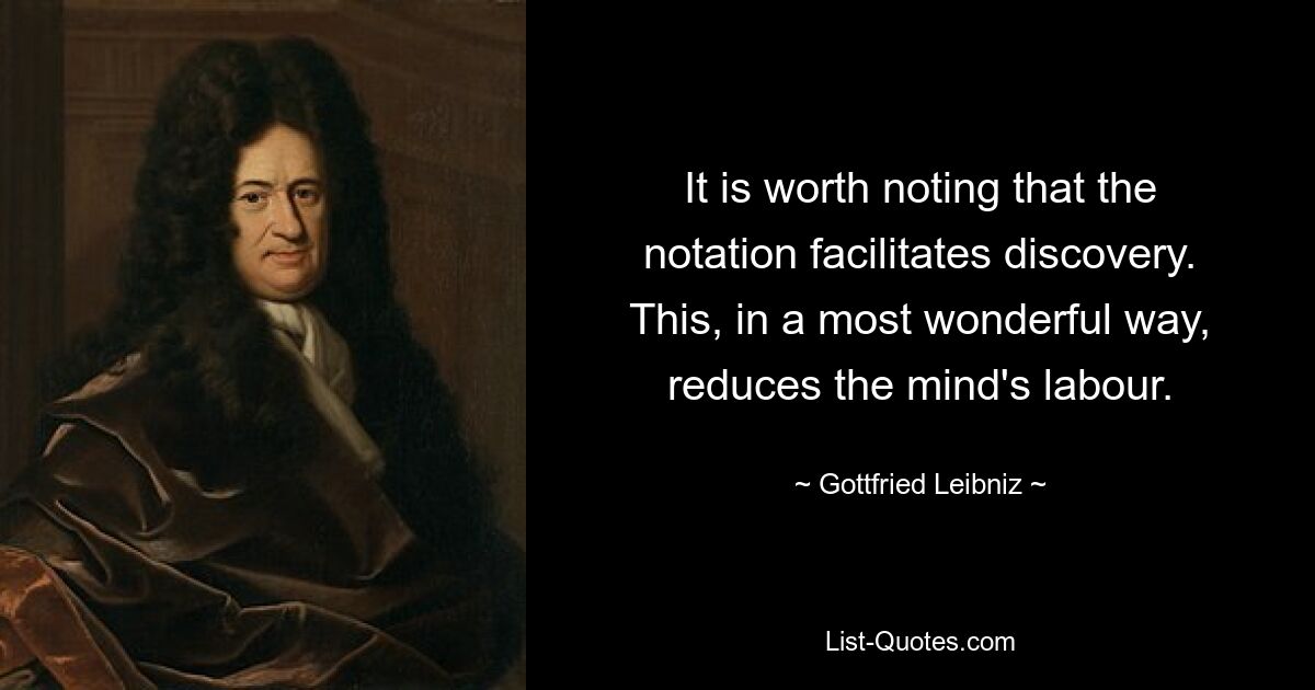 It is worth noting that the notation facilitates discovery. This, in a most wonderful way, reduces the mind's labour. — © Gottfried Leibniz