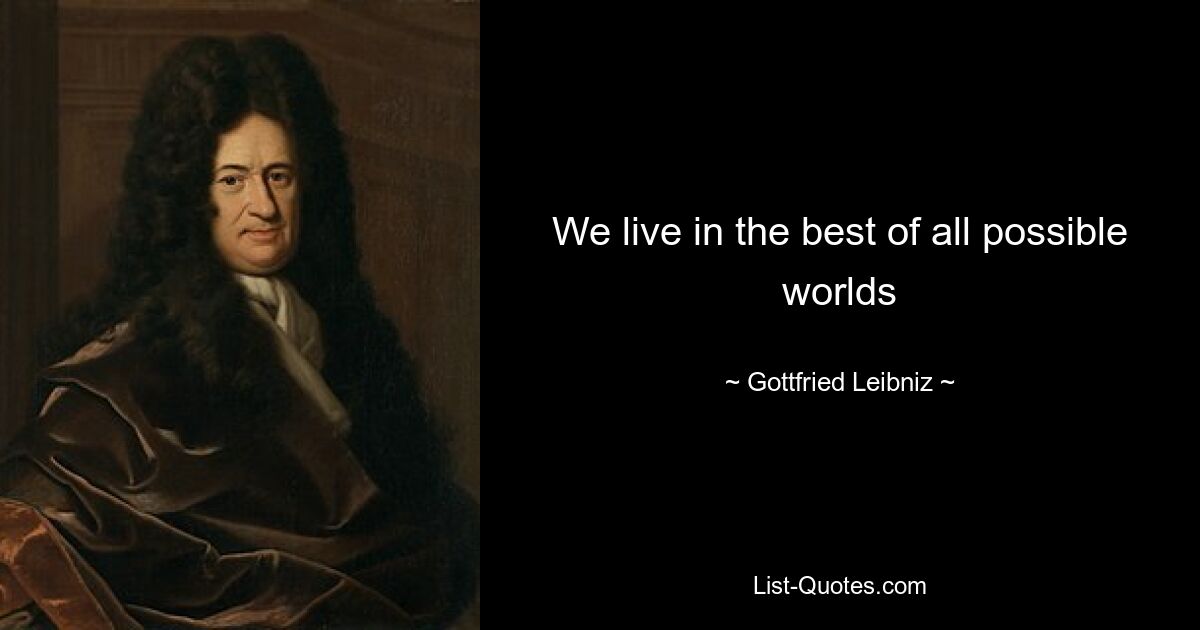 We live in the best of all possible worlds — © Gottfried Leibniz