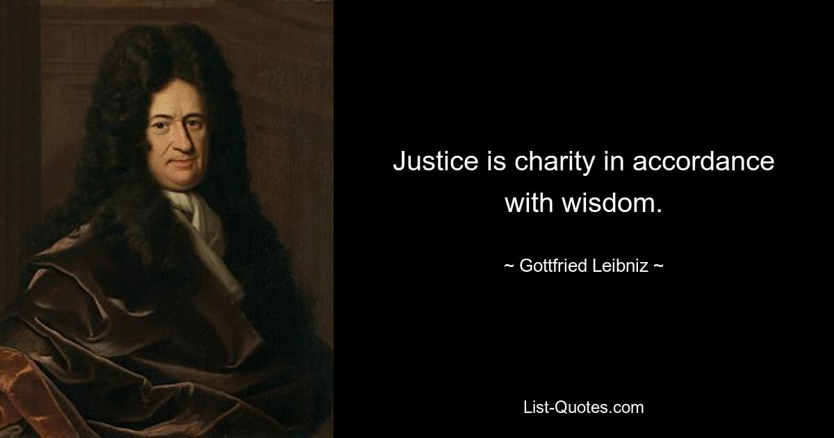 Justice is charity in accordance with wisdom. — © Gottfried Leibniz