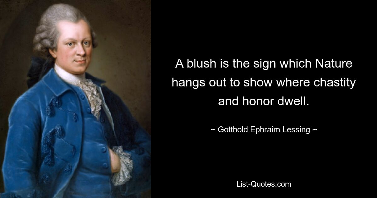 A blush is the sign which Nature hangs out to show where chastity and honor dwell. — © Gotthold Ephraim Lessing