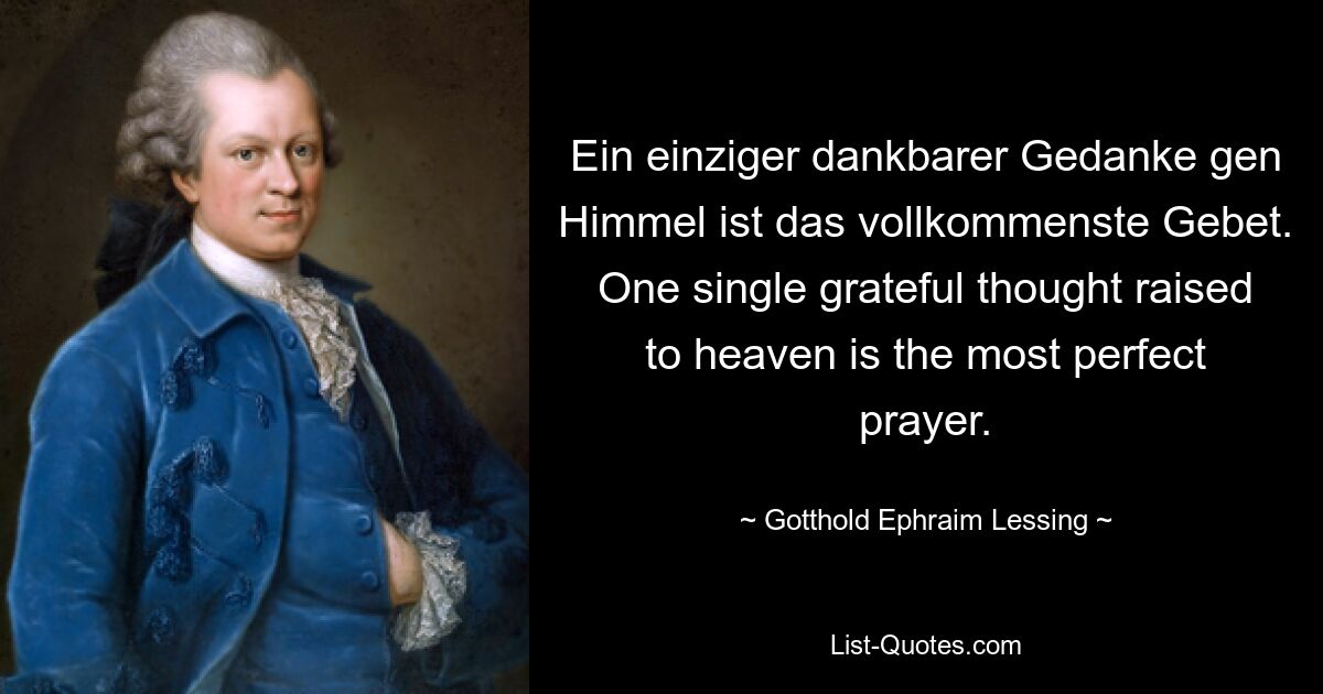 Ein einziger dankbarer Gedanke gen Himmel ist das vollkommenste Gebet. One single grateful thought raised to heaven is the most perfect prayer. — © Gotthold Ephraim Lessing