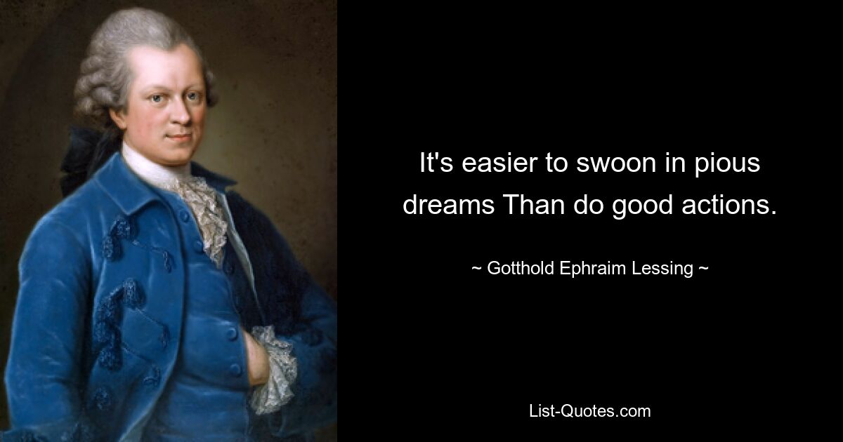 It's easier to swoon in pious dreams Than do good actions. — © Gotthold Ephraim Lessing