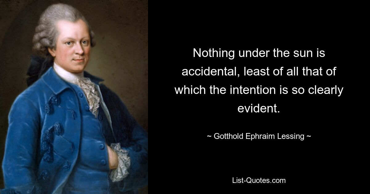 Nothing under the sun is accidental, least of all that of which the intention is so clearly evident. — © Gotthold Ephraim Lessing