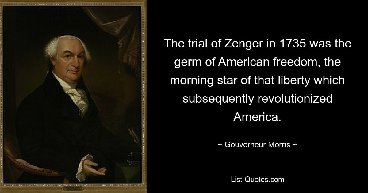 The trial of Zenger in 1735 was the germ of American freedom, the morning star of that liberty which subsequently revolutionized America. — © Gouverneur Morris