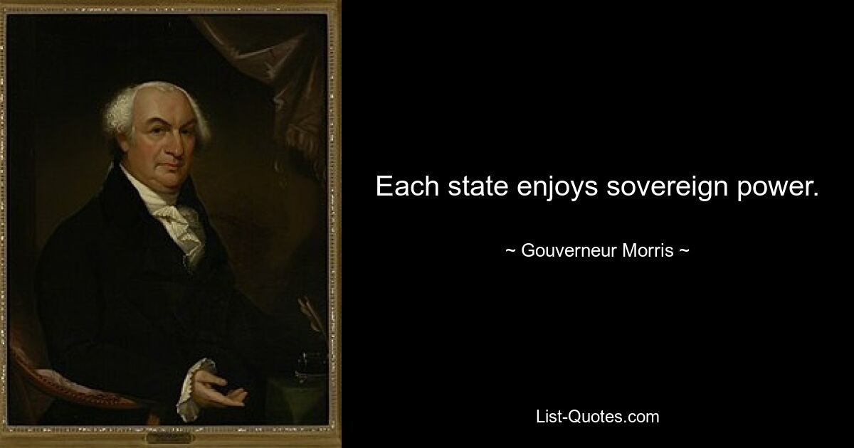 Each state enjoys sovereign power. — © Gouverneur Morris