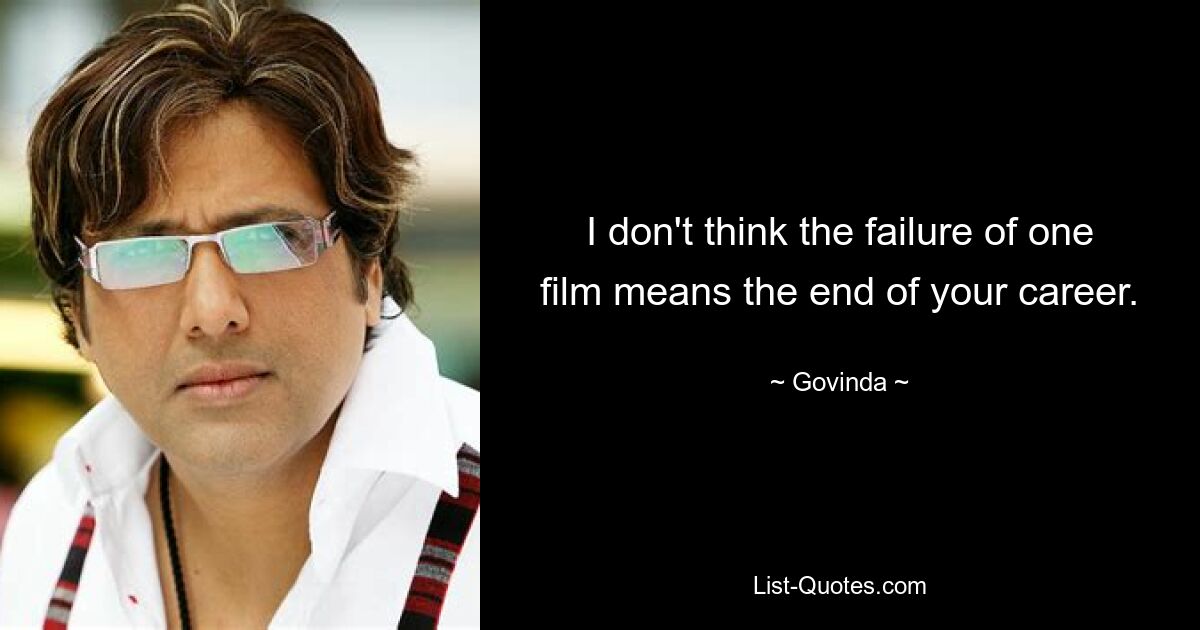 I don't think the failure of one film means the end of your career. — © Govinda