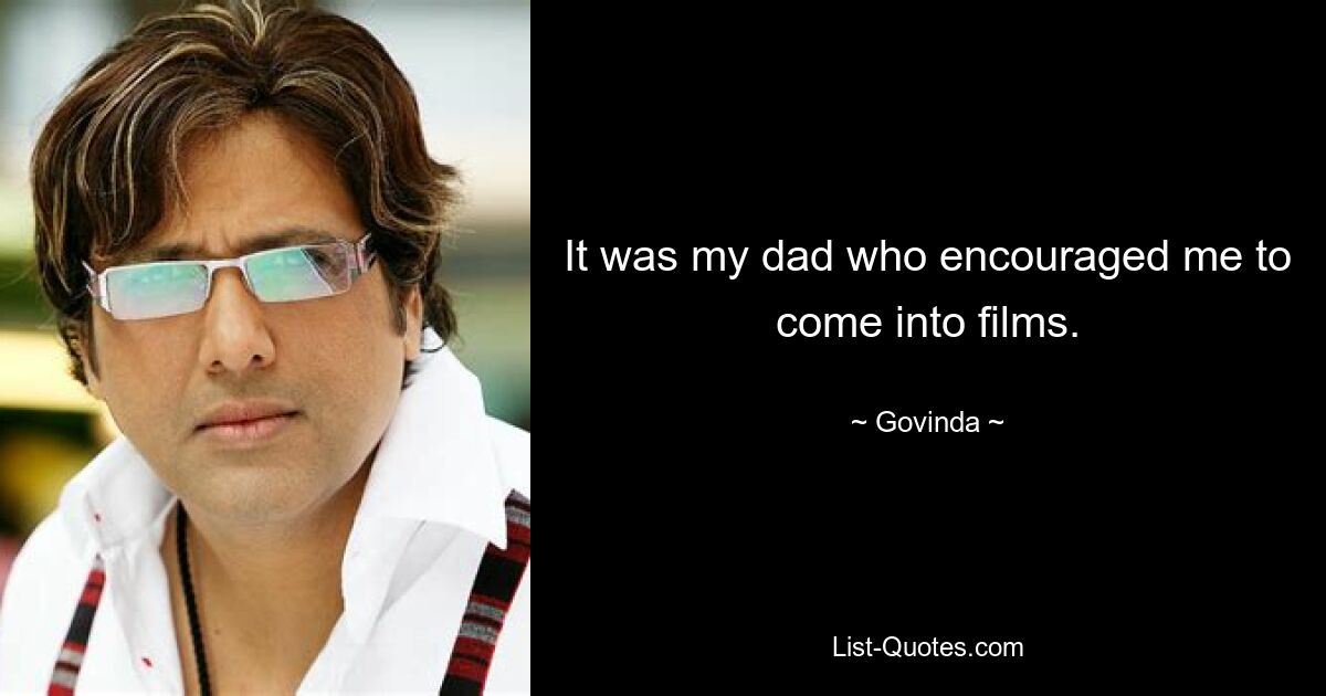 It was my dad who encouraged me to come into films. — © Govinda