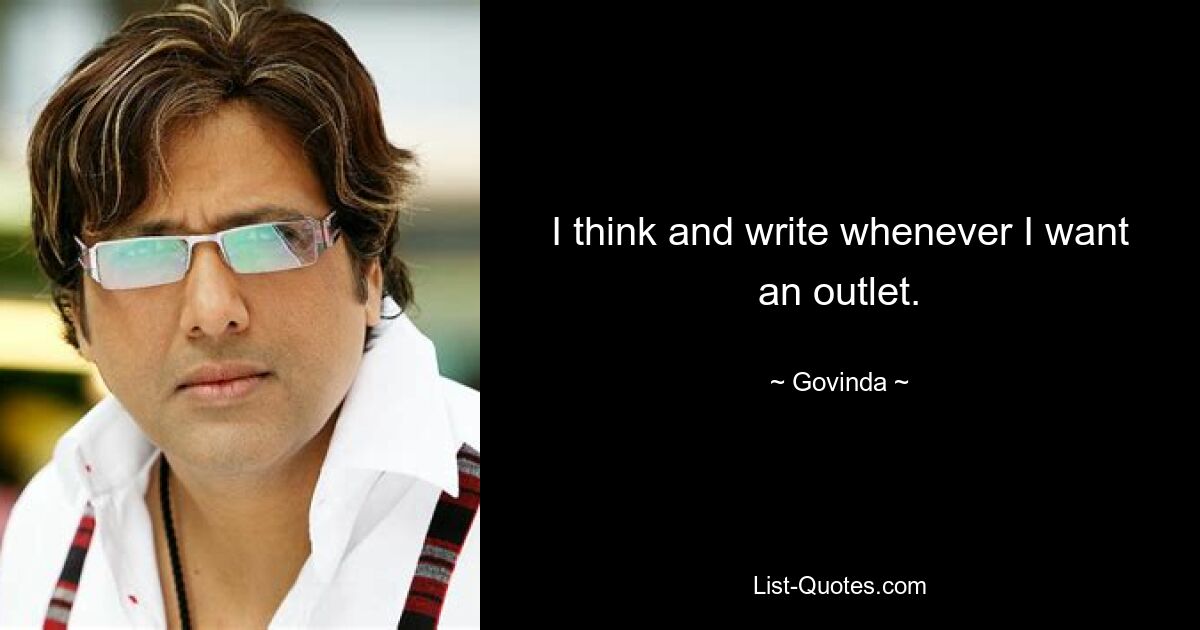 I think and write whenever I want an outlet. — © Govinda