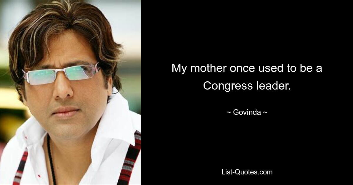 My mother once used to be a Congress leader. — © Govinda