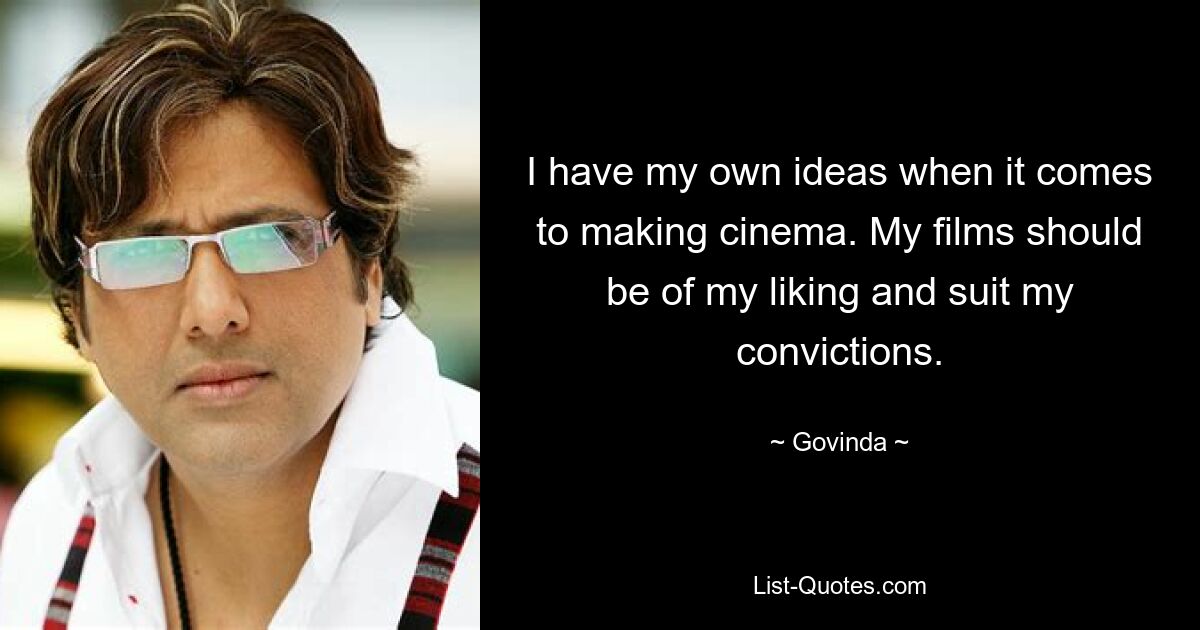 I have my own ideas when it comes to making cinema. My films should be of my liking and suit my convictions. — © Govinda