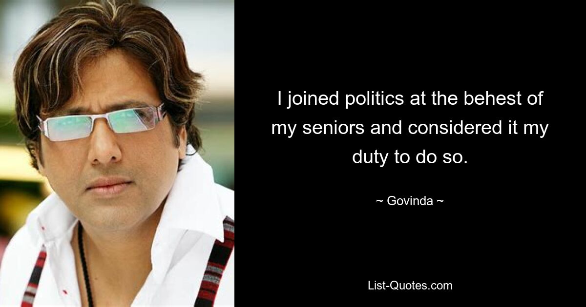 I joined politics at the behest of my seniors and considered it my duty to do so. — © Govinda